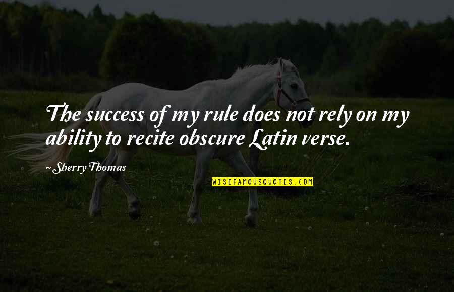 Does He Think About Me Quotes By Sherry Thomas: The success of my rule does not rely