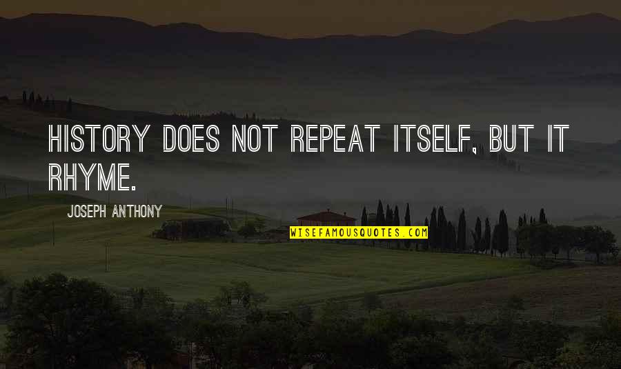 Does History Really Repeat Itself Quotes By Joseph Anthony: History does not repeat itself, but it rhyme. Does History Really Repeat Itself Quotes By Joseph Anthony: History does not repeat itself, but it rhyme.