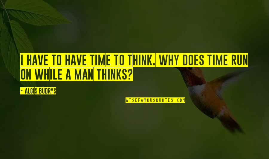 Does It Run Quotes By Algis Budrys: I have to have time to think. Why