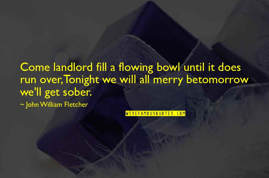 Does It Run Quotes By John William Fletcher: Come landlord fill a flowing bowl until it