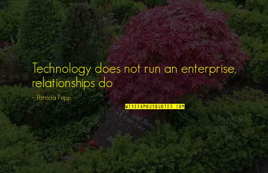 Does It Run Quotes By Patricia Fripp: Technology does not run an enterprise, relationships do