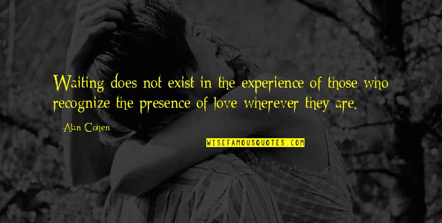 Does Love Even Exist Quotes By Alan Cohen: Waiting does not exist in the experience of Does Love Even Exist Quotes By Alan Cohen: Waiting does not exist in the experience of