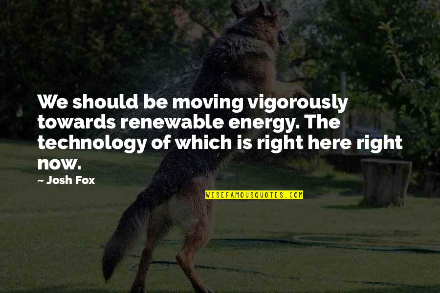 Does Love Even Exist Quotes By Josh Fox: We should be moving vigorously towards renewable energy. Does Love Even Exist Quotes By Josh Fox: We should be moving vigorously towards renewable energy.