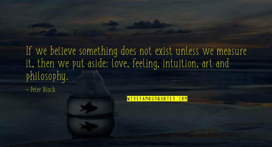 Does Love Even Exist Quotes By Peter Block: If we believe something does not exist unless