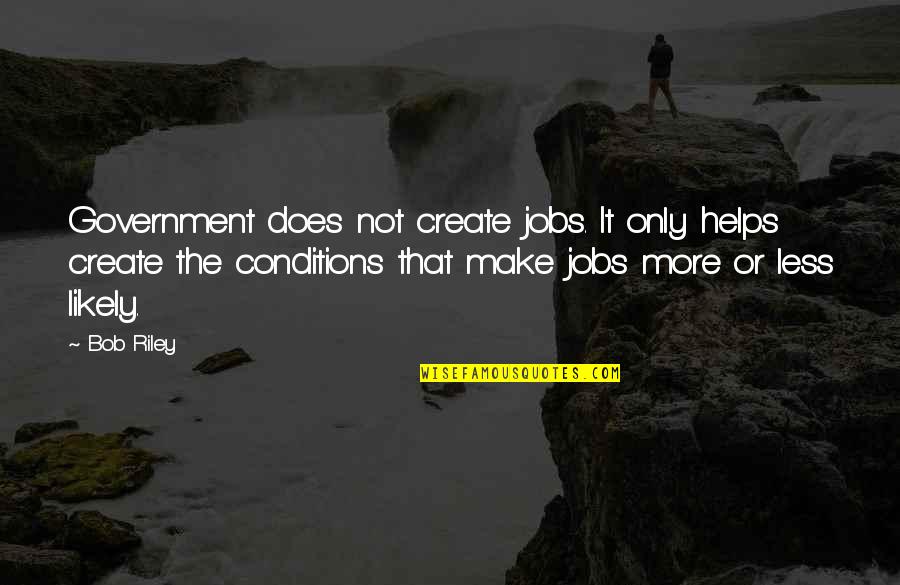 Does Make Quotes By Bob Riley: Government does not create jobs. It only helps