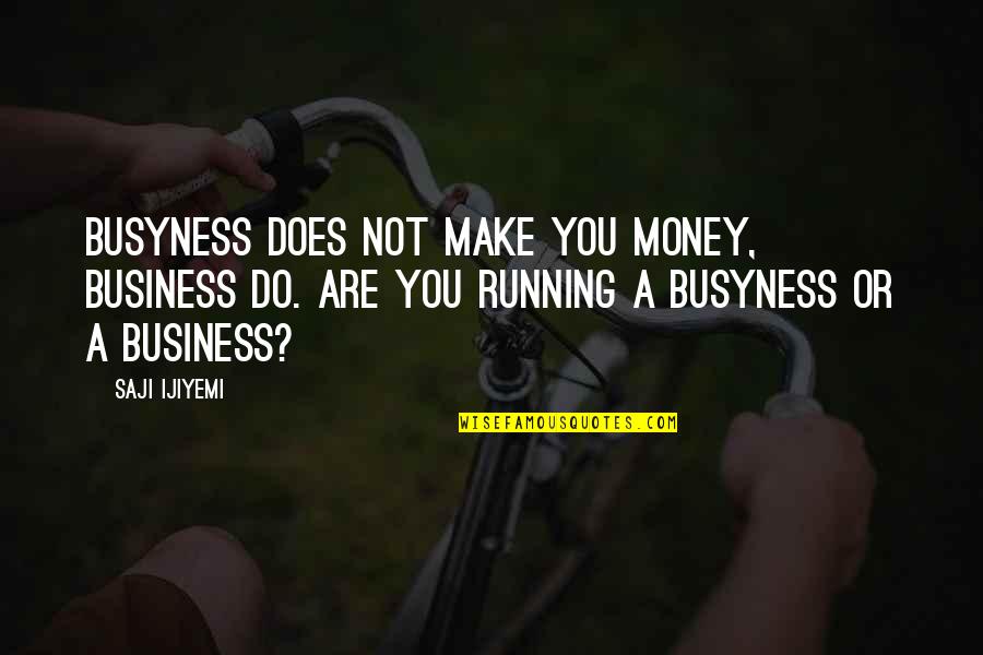 Does Make Quotes By Saji Ijiyemi: Busyness does not make you money, business do.