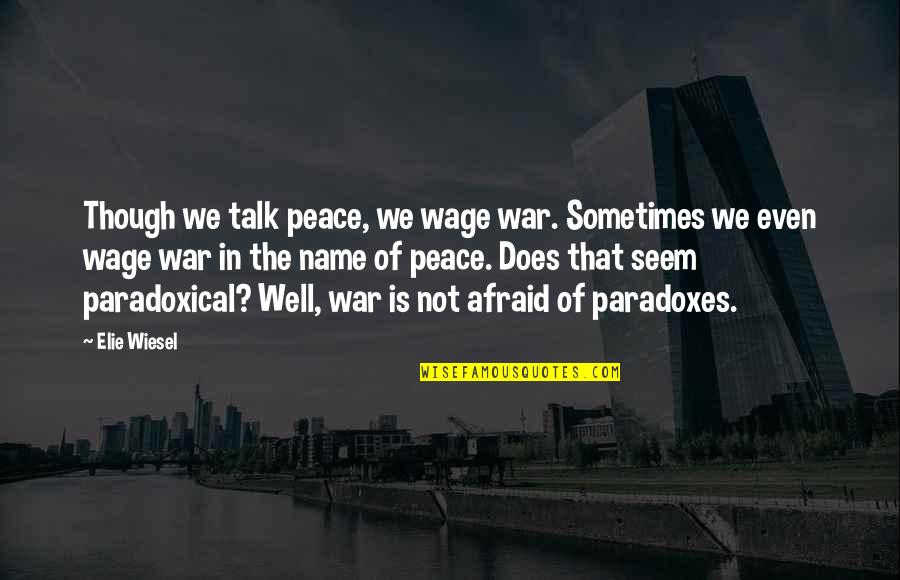 Does Name Quotes By Elie Wiesel: Though we talk peace, we wage war. Sometimes