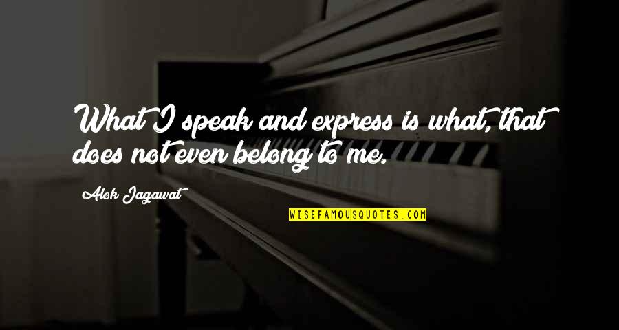 Does Not Belong To Me Quotes By Alok Jagawat: What I speak and express is what, that