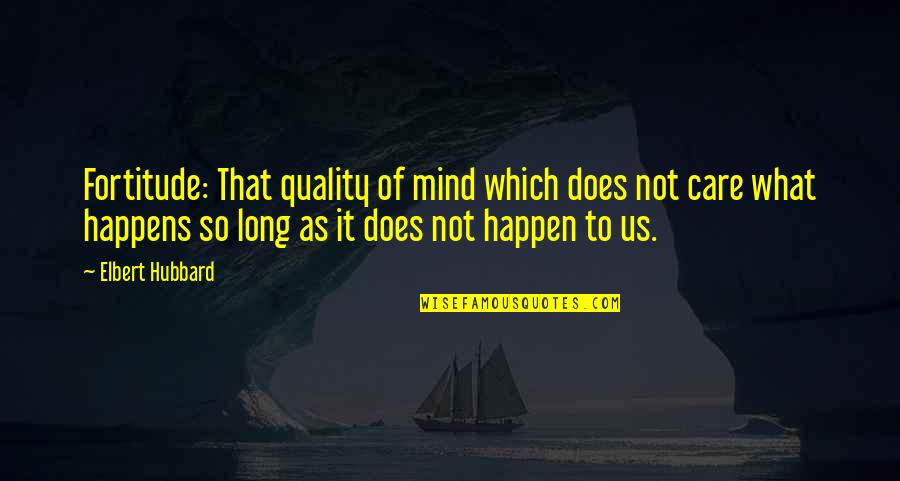 Does Not Care Quotes By Elbert Hubbard: Fortitude: That quality of mind which does not