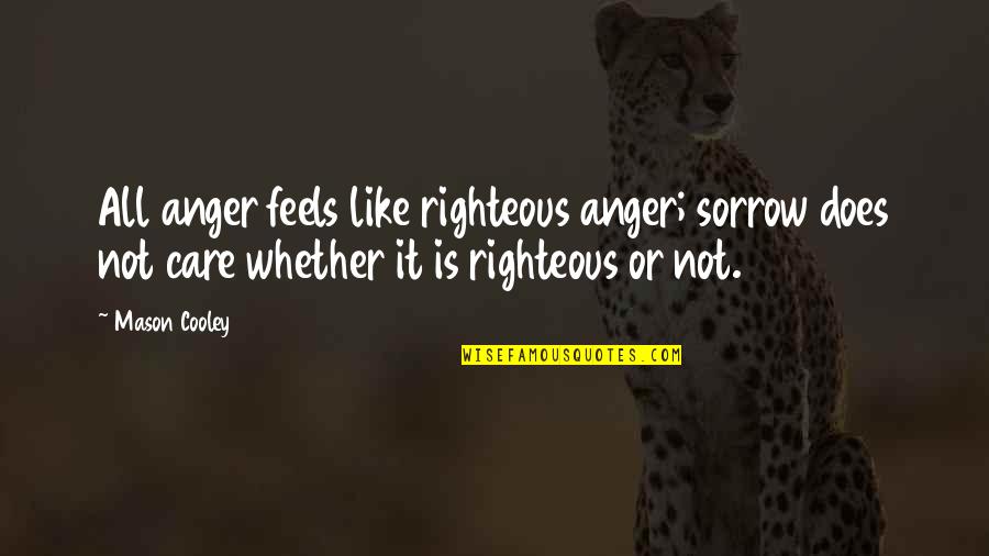 Does Not Care Quotes By Mason Cooley: All anger feels like righteous anger; sorrow does