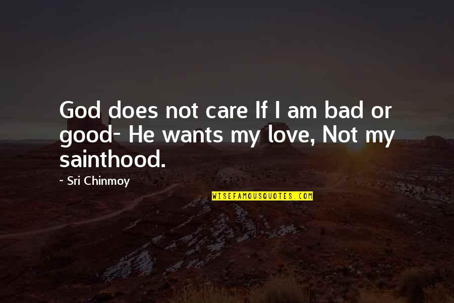 Does Not Care Quotes By Sri Chinmoy: God does not care If I am bad