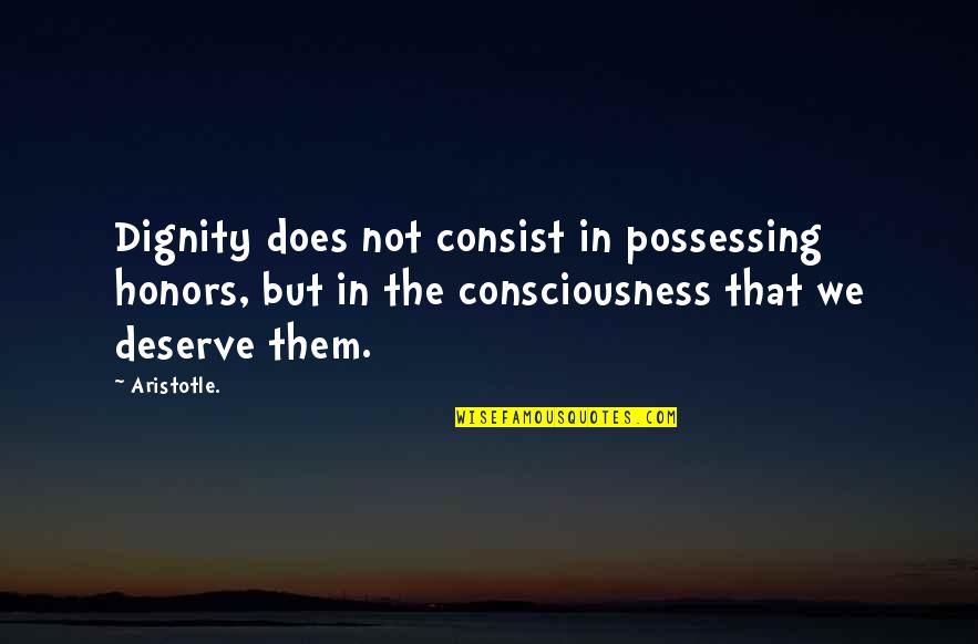 Does Not Deserve Quotes By Aristotle.: Dignity does not consist in possessing honors, but