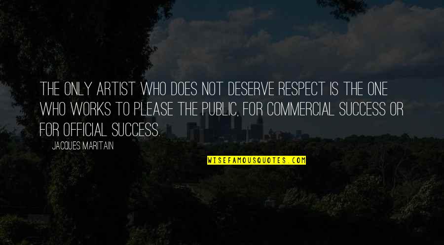 Does Not Deserve Quotes By Jacques Maritain: The only artist who does not deserve respect