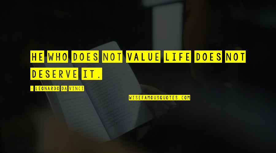 Does Not Deserve Quotes By Leonardo Da Vinci: He who does not value life does not