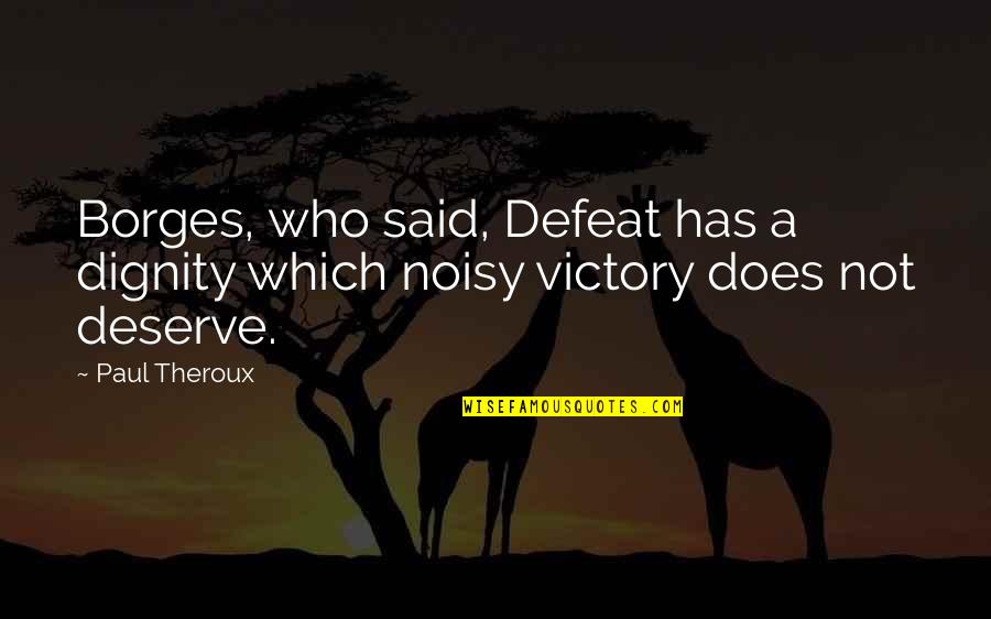 Does Not Deserve Quotes By Paul Theroux: Borges, who said, Defeat has a dignity which