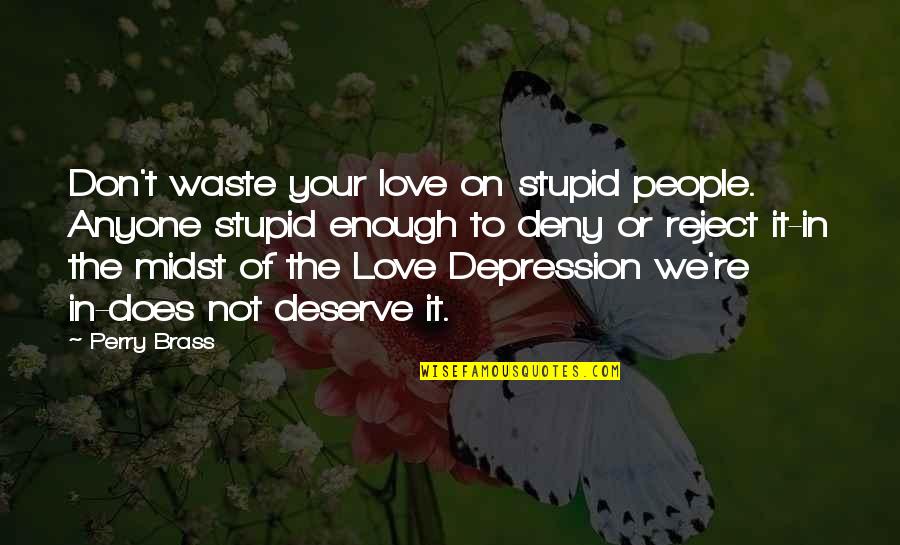 Does Not Deserve Quotes By Perry Brass: Don't waste your love on stupid people. Anyone