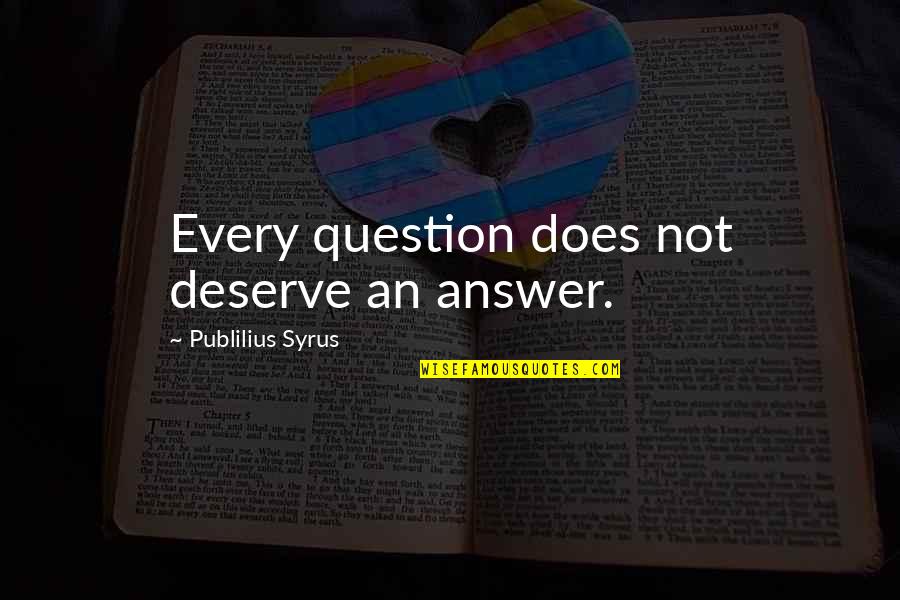 Does Not Deserve Quotes By Publilius Syrus: Every question does not deserve an answer.