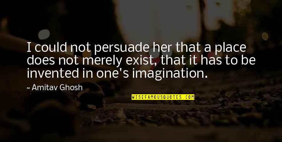 Does Not Exist Quotes By Amitav Ghosh: I could not persuade her that a place