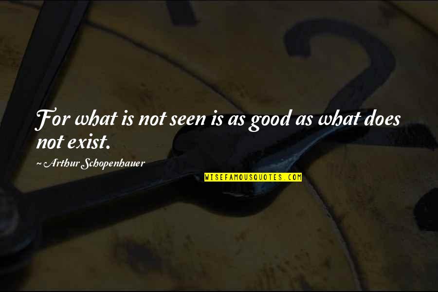 Does Not Exist Quotes By Arthur Schopenhauer: For what is not seen is as good