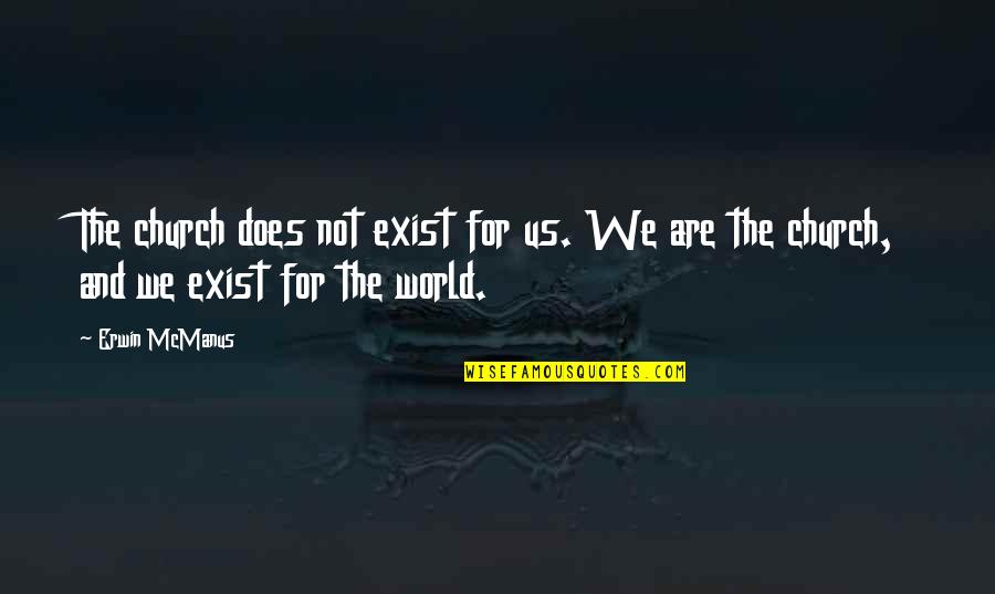 Does Not Exist Quotes By Erwin McManus: The church does not exist for us. We