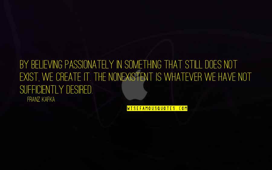 Does Not Exist Quotes By Franz Kafka: By believing passionately in something that still does