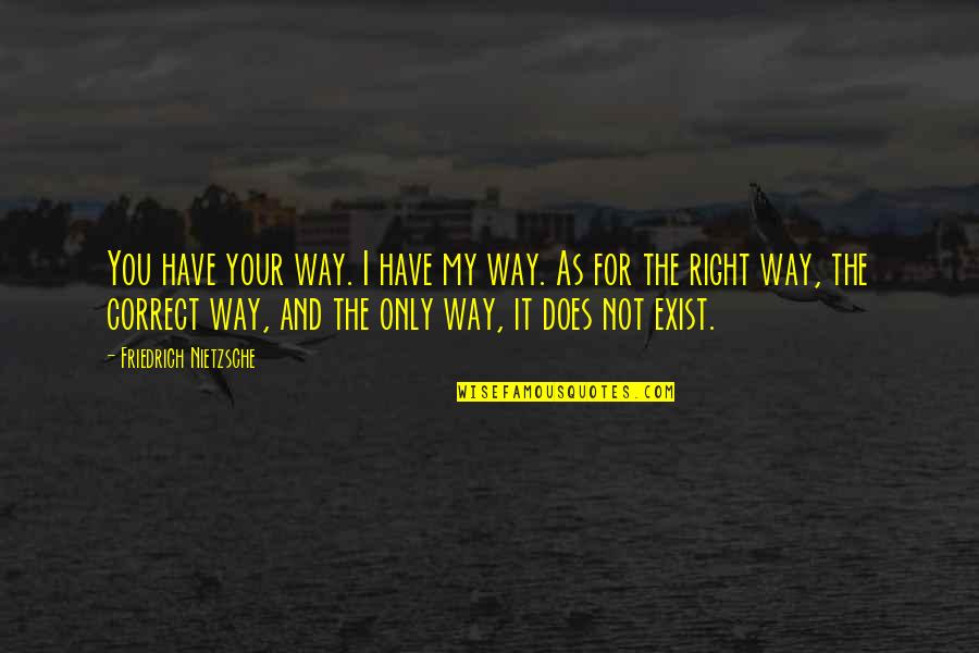 Does Not Exist Quotes By Friedrich Nietzsche: You have your way. I have my way.