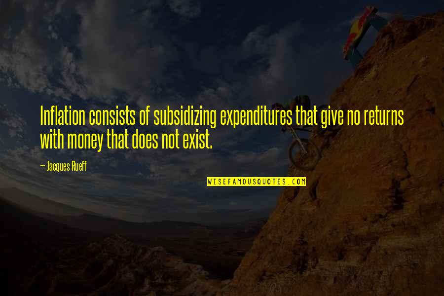 Does Not Exist Quotes By Jacques Rueff: Inflation consists of subsidizing expenditures that give no