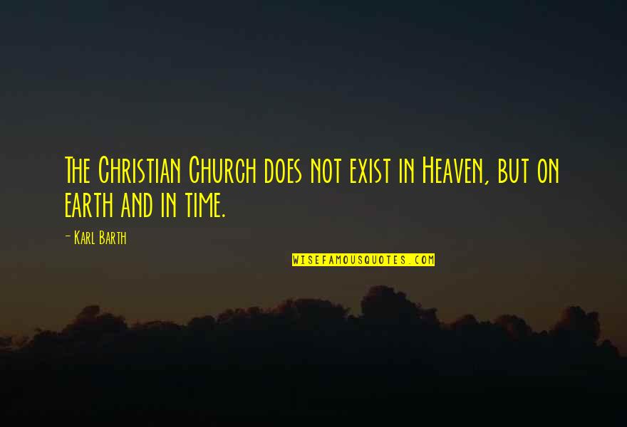 Does Not Exist Quotes By Karl Barth: The Christian Church does not exist in Heaven,