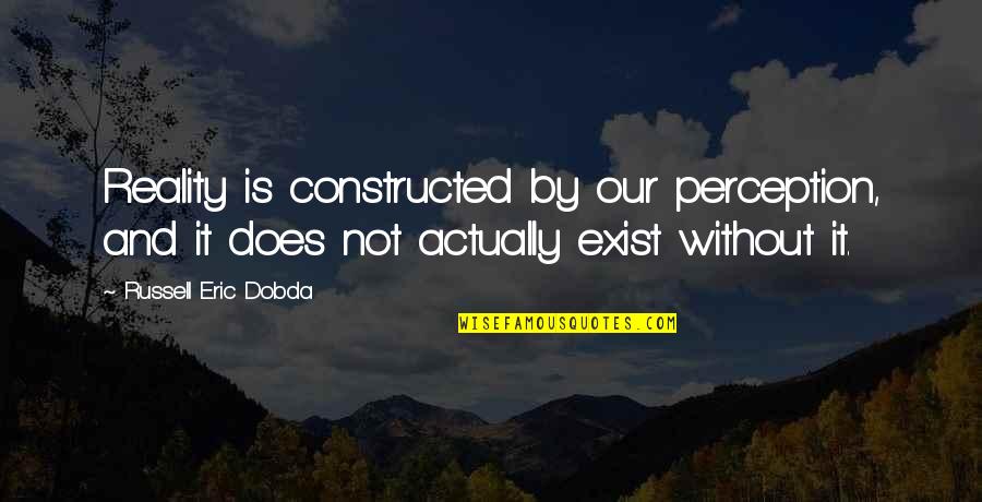 Does Not Exist Quotes By Russell Eric Dobda: Reality is constructed by our perception, and it