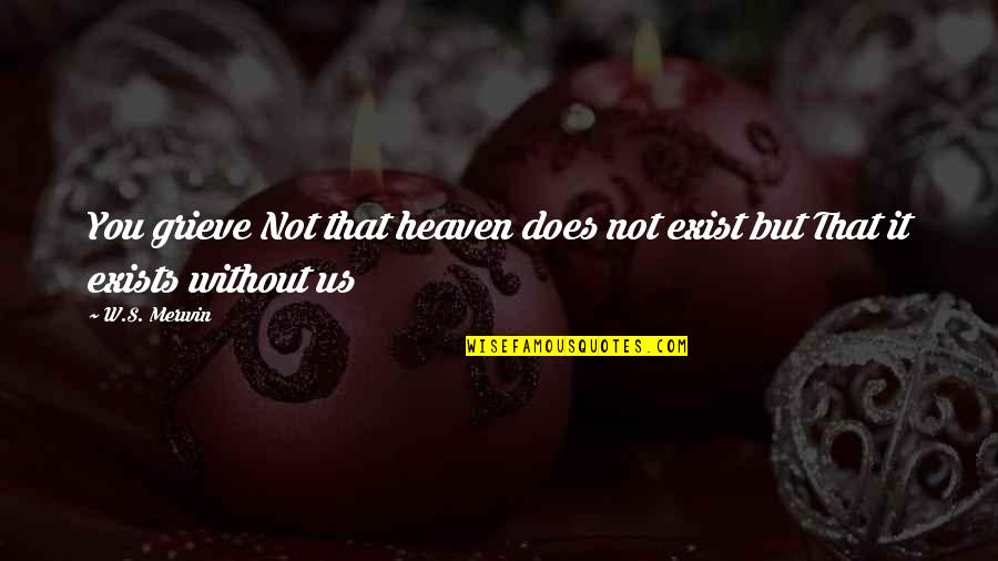 Does Not Exist Quotes By W.S. Merwin: You grieve Not that heaven does not exist