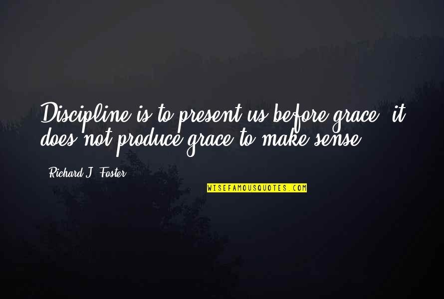 Does Not Make Sense Quotes By Richard J. Foster: Discipline is to present us before grace, it