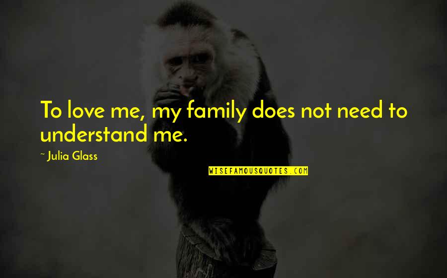 Does Not Understand Quotes By Julia Glass: To love me, my family does not need