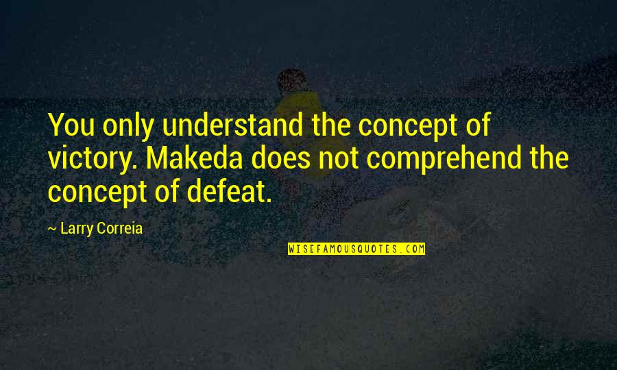 Does Not Understand Quotes By Larry Correia: You only understand the concept of victory. Makeda