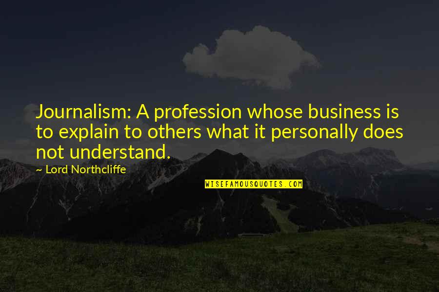 Does Not Understand Quotes By Lord Northcliffe: Journalism: A profession whose business is to explain