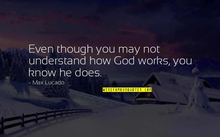 Does Not Understand Quotes By Max Lucado: Even though you may not understand how God