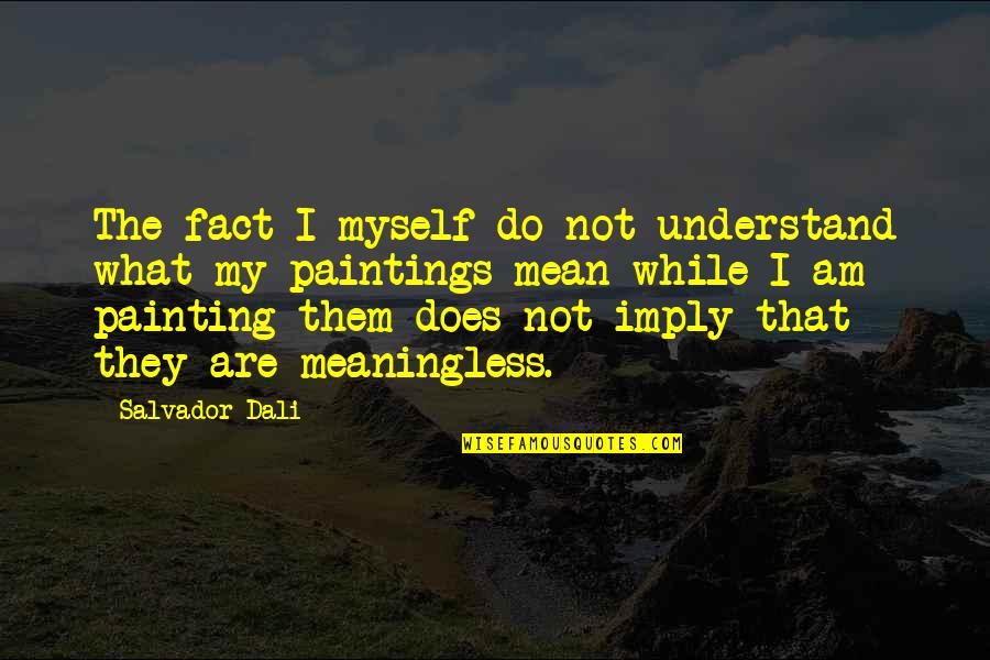 Does Not Understand Quotes By Salvador Dali: The fact I myself do not understand what