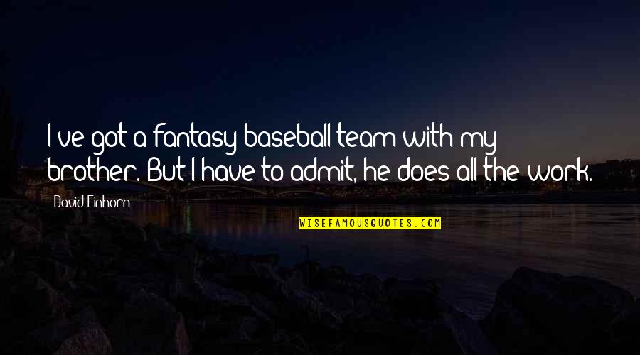 Does Not Work Out Quotes By David Einhorn: I've got a fantasy-baseball team with my brother.