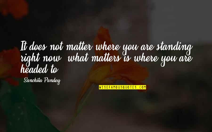 Does Not Work Out Quotes By Sanchita Pandey: It does not matter where you are standing
