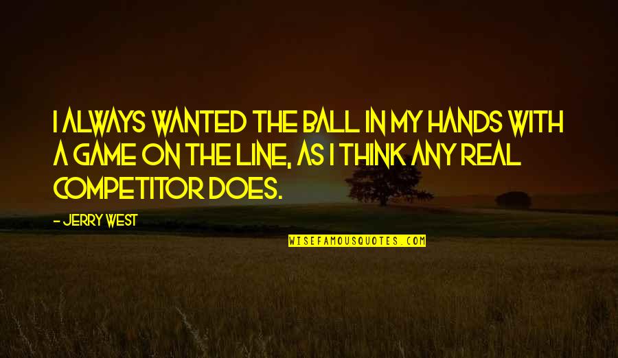 Does Quotes By Jerry West: I always wanted the ball in my hands