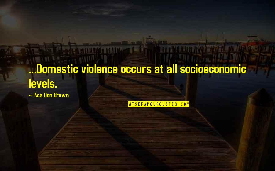 Does She Deserve Me Quotes By Asa Don Brown: ...Domestic violence occurs at all socioeconomic levels.