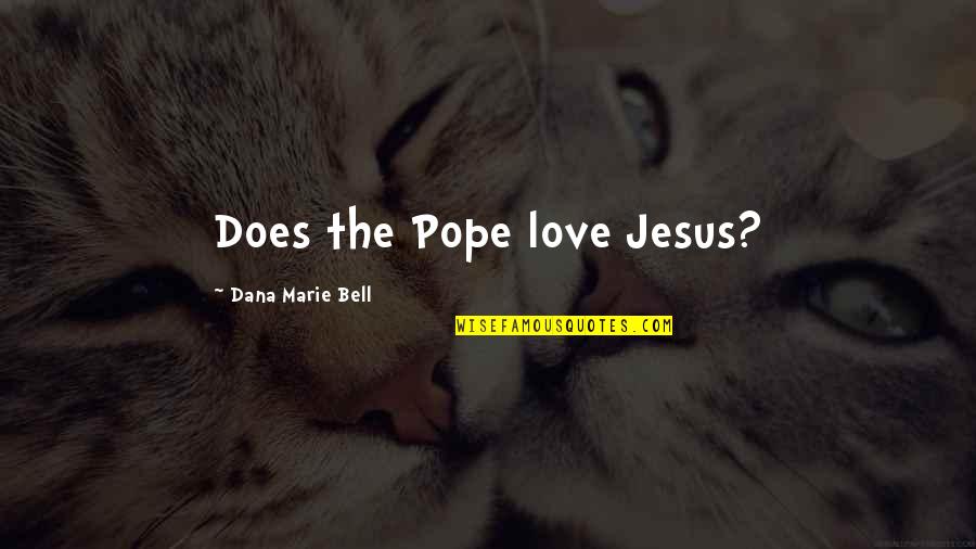 Does The Pope Quotes By Dana Marie Bell: Does the Pope love Jesus?