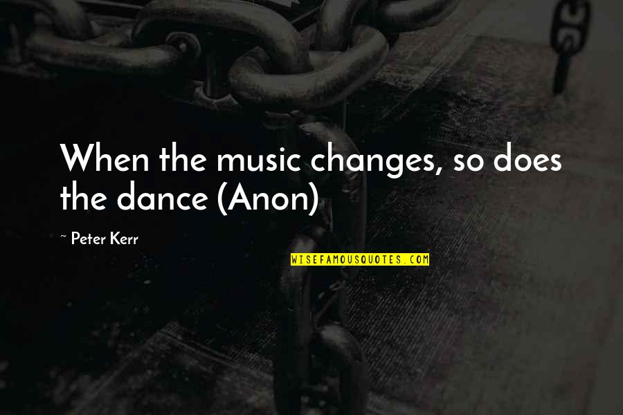 Does The Quotes By Peter Kerr: When the music changes, so does the dance