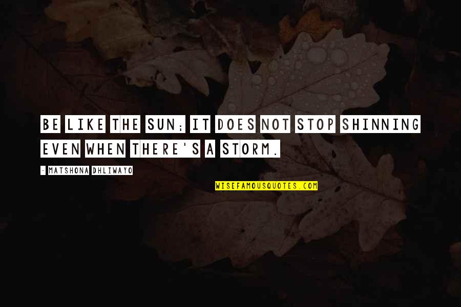 Does The Sun Quotes By Matshona Dhliwayo: Be like the sun; it does not stop Does The Sun Quotes By Matshona Dhliwayo: Be like the sun; it does not stop