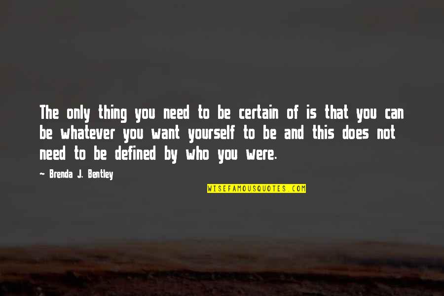 Does Were Quotes By Brenda J. Bentley: The only thing you need to be certain