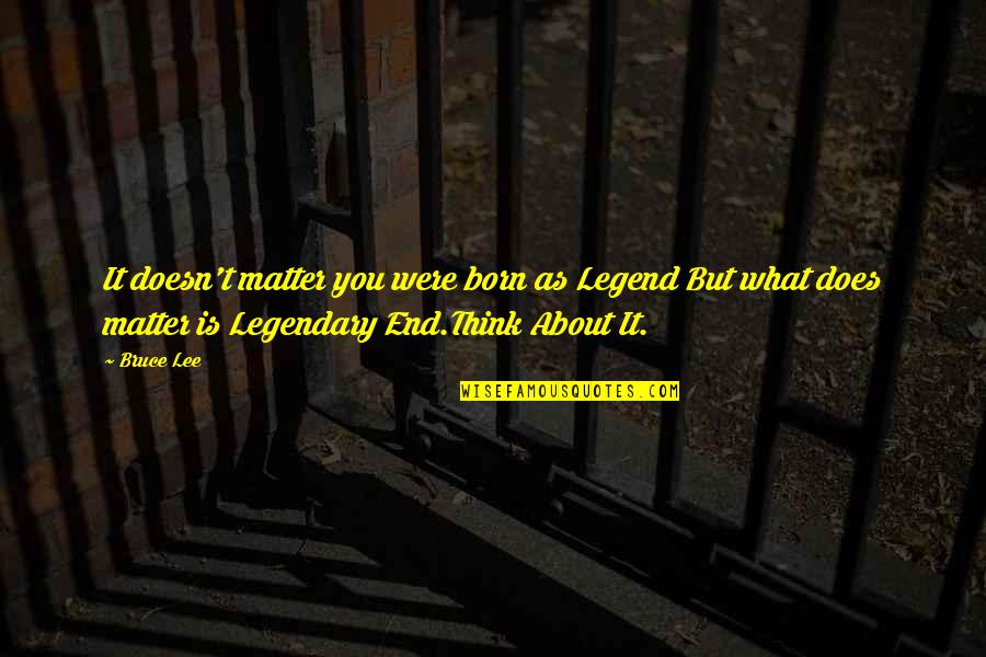 Does Were Quotes By Bruce Lee: It doesn't matter you were born as Legend