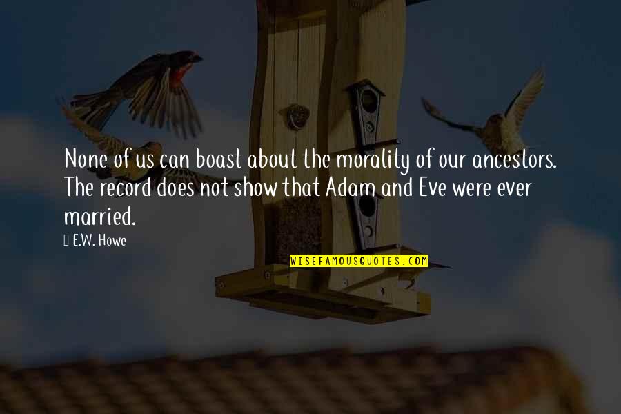 Does Were Quotes By E.W. Howe: None of us can boast about the morality