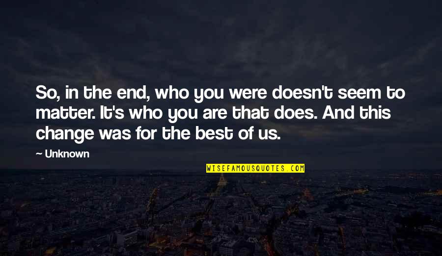 Does Were Quotes By Unknown: So, in the end, who you were doesn't