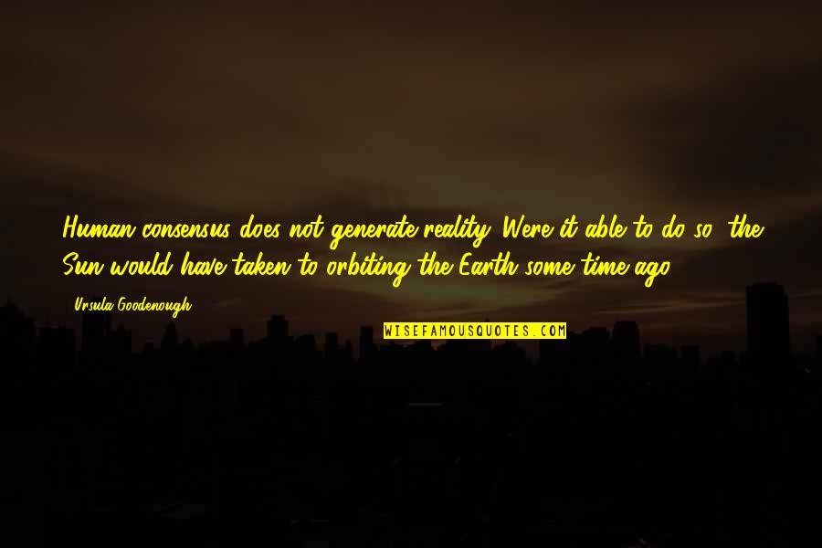 Does Were Quotes By Ursula Goodenough: Human consensus does not generate reality. Were it