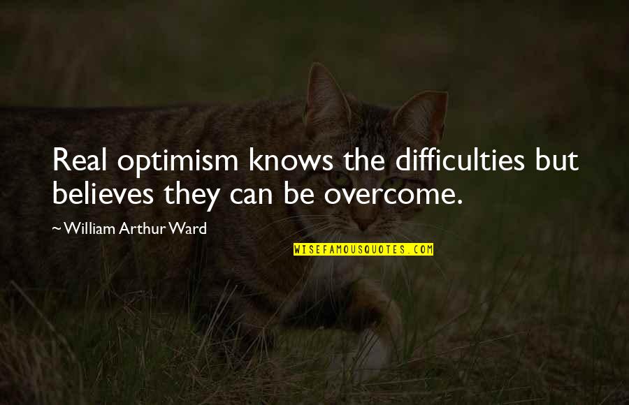 Doesburg Direct Quotes By William Arthur Ward: Real optimism knows the difficulties but believes they