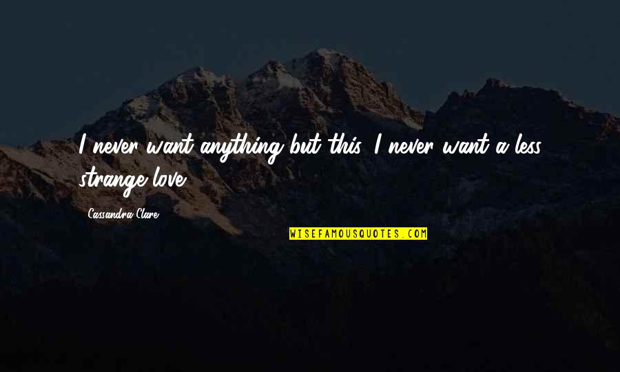 Doeses Quotes By Cassandra Clare: I never want anything but this, I never